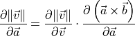 \frac{\partial \|\vec{v}\|}{\partial \vec{a}} 
 = \frac{\partial \|\vec{v}\|}{\partial \vec{v}}
 \cdot\frac{\partial \left(\vec{a}\times\vec{b}\right)}{\partial \vec{a}}